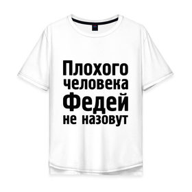 Мужская футболка хлопок Oversize с принтом Плохой Федя в городе Новоалтайск, 100% хлопок | свободный крой, круглый ворот, “спинка” длиннее передней части | имена | имя | не назовут | федор | федя