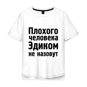 Мужская футболка хлопок Oversize с принтом Плохой Эдик в городе Новоалтайск, 100% хлопок | свободный крой, круглый ворот, “спинка” длиннее передней части | cool777 | имена | имя | не назовут | эдик | эдуард