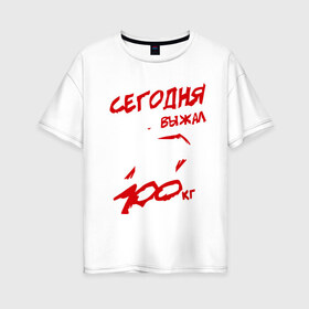 Женская футболка хлопок Oversize с принтом Сегодня выжал 100 кг в городе Новоалтайск, 100% хлопок | свободный крой, круглый ворот, спущенный рукав, длина до линии бедер
 | 100 кг | сегодня выжал 100 кг | силовой спорт | спорт