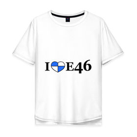 Мужская футболка хлопок Oversize с принтом I love e46 в городе Новоалтайск, 100% хлопок | свободный крой, круглый ворот, “спинка” длиннее передней части | bmw | i love bmw | авто | бмв | бэха | я люблю бмв