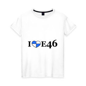 Женская футболка хлопок с принтом I love e46 в городе Новоалтайск, 100% хлопок | прямой крой, круглый вырез горловины, длина до линии бедер, слегка спущенное плечо | bmw | i love bmw | авто | бмв | бэха | я люблю бмв