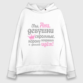 Женское худи Oversize хлопок с принтом Мы Ани девушки скромные в городе Новоалтайск, френч-терри — 70% хлопок, 30% полиэстер. Мягкий теплый начес внутри —100% хлопок | боковые карманы, эластичные манжеты и нижняя кромка, капюшон на магнитной кнопке | анна | аня | девушкам | женское имя | имена | королева | корону поправим и дальше идем