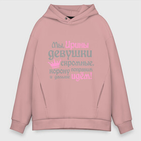 Мужское худи Oversize хлопок с принтом Мы Ирины девушки скромные в городе Новоалтайск, френч-терри — 70% хлопок, 30% полиэстер. Мягкий теплый начес внутри —100% хлопок | боковые карманы, эластичные манжеты и нижняя кромка, капюшон на магнитной кнопке | девушкам | женское имя | имена | ира | ирина | королева | корону поправим и дальше идем