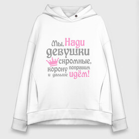 Женское худи Oversize хлопок с принтом Мы Нади девушки скромные в городе Новоалтайск, френч-терри — 70% хлопок, 30% полиэстер. Мягкий теплый начес внутри —100% хлопок | боковые карманы, эластичные манжеты и нижняя кромка, капюшон на магнитной кнопке | девушкам | женское имя | имена | королева | корону поправим и дальше идем | надежда | надя
