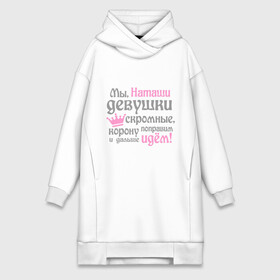 Платье-худи хлопок с принтом Мы Наташи девушки скромные в городе Новоалтайск,  |  | девушкам | женское имя | имена | королева | корону поправим и дальше идем | наталья | наташа