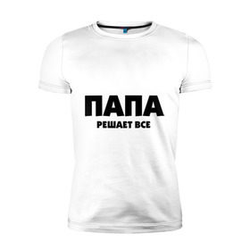 Мужская футболка премиум с принтом Папа решает все в городе Новоалтайск, 92% хлопок, 8% лайкра | приталенный силуэт, круглый вырез ворота, длина до линии бедра, короткий рукав | для влюбленных | для двоих | для пар | парные