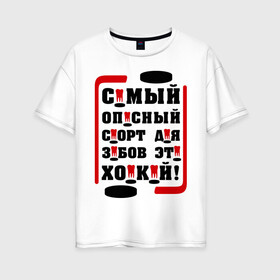 Женская футболка хлопок Oversize с принтом Самый опасный спорт для зубов в городе Новоалтайск, 100% хлопок | свободный крой, круглый ворот, спущенный рукав, длина до линии бедер
 | hockey | зубы | клюшка | спортивные | спортсмен | хоккей | шайба