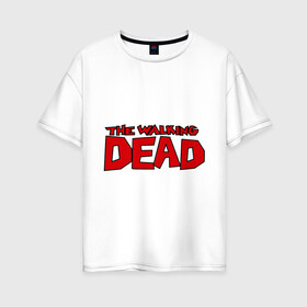 Женская футболка хлопок Oversize с принтом The Walking Dead в городе Новоалтайск, 100% хлопок | свободный крой, круглый ворот, спущенный рукав, длина до линии бедер
 | живые мертвецы | кино | сериал | телевидение | телесериал | ходячие мертвецы