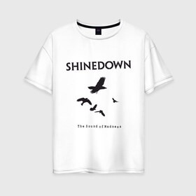 Женская футболка хлопок Oversize с принтом Shinedown Soun of Madness в городе Новоалтайск, 100% хлопок | свободный крой, круглый ворот, спущенный рукав, длина до линии бедер
 | shinedown soun of madness | группы | музыка | рок группы | рок музыка