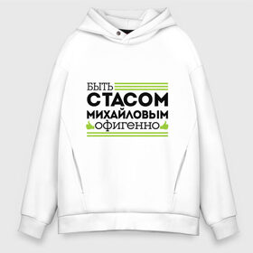Мужское худи Oversize хлопок с принтом Быть Стасом офигенно в городе Новоалтайск, френч-терри — 70% хлопок, 30% полиэстер. Мягкий теплый начес внутри —100% хлопок | боковые карманы, эластичные манжеты и нижняя кромка, капюшон на магнитной кнопке | быть стасом офигенно | михайлов | мы стасы | стас за стаса горой | стас михаилов | стас михайлов | ты ещё не стас | я из армии стасов