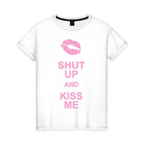 Женская футболка хлопок с принтом Shut up and kiss me в городе Новоалтайск, 100% хлопок | прямой крой, круглый вырез горловины, длина до линии бедер, слегка спущенное плечо | keep calm | губы | замолчи | помада | поцелуй меня | поцелуйчик