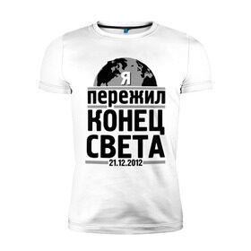 Мужская футболка премиум с принтом Я пережил... в городе Новоалтайск, 92% хлопок, 8% лайкра | приталенный силуэт, круглый вырез ворота, длина до линии бедра, короткий рукав | 21.12.2012 | конец света | я пережил | я пережил конец света