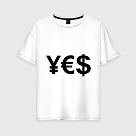 Женская футболка хлопок Oversize с принтом YES в городе Новоалтайск, 100% хлопок | свободный крой, круглый ворот, спущенный рукав, длина до линии бедер
 | euro | yes | бакс | да | деньги | доллар | евро | знак доллара | йена | работы