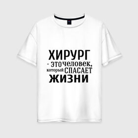 Женская футболка хлопок Oversize с принтом Хирург спасает жизни в городе Новоалтайск, 100% хлопок | свободный крой, круглый ворот, спущенный рукав, длина до линии бедер
 | врач | врачам | доктор | жизнь | медик | медицина | профессии | хирург | хирург это человек который спасает жизнь