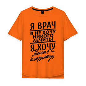 Мужская футболка хлопок Oversize с принтом Я врач, я не хочу никого лечить в городе Новоалтайск, 100% хлопок | свободный крой, круглый ворот, “спинка” длиннее передней части | Тематика изображения на принте: врач | врачам | доктор | медик | медицина | я врач почерк | я не хочу никого лечить