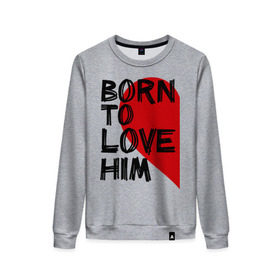 Женский свитшот хлопок с принтом Born to love him в городе Новоалтайск, 100% хлопок | прямой крой, круглый вырез, на манжетах и по низу широкая трикотажная резинка  | 14 feb | 14 февраля | born to love | влюбленным | любовь | парные | рождена любить его | сердце