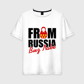 Женская футболка хлопок Oversize с принтом From Russia - Виз Лаве в городе Новоалтайск, 100% хлопок | свободный крой, круглый ворот, спущенный рукав, длина до линии бедер
 | russia | виз лаве | матрешка | россия