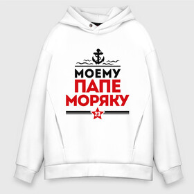 Мужское худи Oversize хлопок с принтом Моему папе - моряку в городе Новоалтайск, френч-терри — 70% хлопок, 30% полиэстер. Мягкий теплый начес внутри —100% хлопок | боковые карманы, эластичные манжеты и нижняя кромка, капюшон на магнитной кнопке | Тематика изображения на принте: 23 февраля | военный | день защитника отечества | день мужчин | звезда | подарок папе