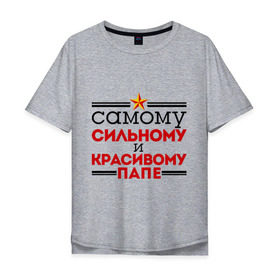Мужская футболка хлопок Oversize с принтом Сильному и красивому папе в городе Новоалтайск, 100% хлопок | свободный крой, круглый ворот, “спинка” длиннее передней части | 23 февраля | день защитника отечества | день мужчин | звезда | подарок папе