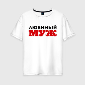 Женская футболка хлопок Oversize с принтом Любимый муж надпись в городе Новоалтайск, 100% хлопок | свободный крой, круглый ворот, спущенный рукав, длина до линии бедер
 | 23 февраля | день защитника отечества | день мужчин | для мужа | подарок мужу