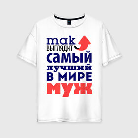 Женская футболка хлопок Oversize с принтом Так выглядит лучший муж в городе Новоалтайск, 100% хлопок | свободный крой, круглый ворот, спущенный рукав, длина до линии бедер
 | 23 февраля | день защитника отечества | день мужчин | для мужа | подарок мужу | самый лучший в мире