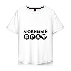 Мужская футболка хлопок Oversize с принтом Брат любимый в городе Новоалтайск, 100% хлопок | свободный крой, круглый ворот, “спинка” длиннее передней части | 23 февраля | брат | день защитника отечества | для брата | любимый брат | мужской праздник | подарок брату | подарок на 23 февраля