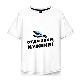 Мужская футболка хлопок Oversize с принтом Отдыхаем, мужики в городе Новоалтайск, 100% хлопок | свободный крой, круглый ворот, “спинка” длиннее передней части | 23 февраля | день защитника отечества | мужской праздник | отдых | отдыхаем мужики | подарок на 23 февраля | рыба | рыбалка