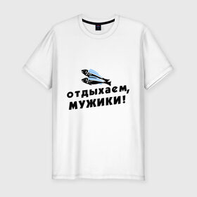 Мужская футболка премиум с принтом Отдыхаем, мужики в городе Новоалтайск, 92% хлопок, 8% лайкра | приталенный силуэт, круглый вырез ворота, длина до линии бедра, короткий рукав | 23 февраля | день защитника отечества | мужской праздник | отдых | отдыхаем мужики | подарок на 23 февраля | рыба | рыбалка