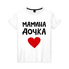 Женская футболка хлопок с принтом Мамина дочка в городе Новоалтайск, 100% хлопок | прямой крой, круглый вырез горловины, длина до линии бедер, слегка спущенное плечо | Тематика изображения на принте: девушкам | дочь | пафосные | сердечко | сердце