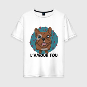 Женская футболка хлопок Oversize с принтом L amour fou в городе Новоалтайск, 100% хлопок | свободный крой, круглый ворот, спущенный рукав, длина до линии бедер
 | lamour | lamour fou | бульдог | любуюсь на тебя | собака | собачка