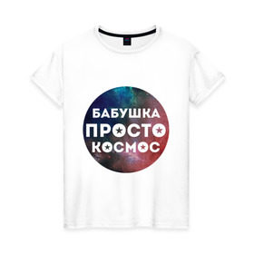 Женская футболка хлопок с принтом Бабушка просто космос в городе Новоалтайск, 100% хлопок | прямой крой, круглый вырез горловины, длина до линии бедер, слегка спущенное плечо | подарок бабушке