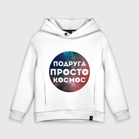 Детское худи Oversize хлопок с принтом Подруга просто космос в городе Новоалтайск, френч-терри — 70% хлопок, 30% полиэстер. Мягкий теплый начес внутри —100% хлопок | боковые карманы, эластичные манжеты и нижняя кромка, капюшон на магнитной кнопке | 8 марта | международный женский день | подарок подруге | подруга просто космос