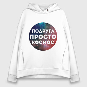 Женское худи Oversize хлопок с принтом Подруга просто космос в городе Новоалтайск, френч-терри — 70% хлопок, 30% полиэстер. Мягкий теплый начес внутри —100% хлопок | боковые карманы, эластичные манжеты и нижняя кромка, капюшон на магнитной кнопке | 8 марта | международный женский день | подарок подруге | подруга просто космос