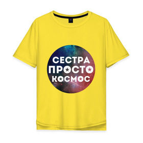 Мужская футболка хлопок Oversize с принтом Сестра просто космос в городе Новоалтайск, 100% хлопок | свободный крой, круглый ворот, “спинка” длиннее передней части | 8 марта | международный женский день | сестра просто космос