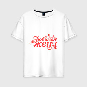 Женская футболка хлопок Oversize с принтом Любимая жена - классика в городе Новоалтайск, 100% хлопок | свободный крой, круглый ворот, спущенный рукав, длина до линии бедер
 | 8 марта | для жены | жена | подарок | подарок жене | родственники | семья | супруге