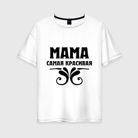 Женская футболка хлопок Oversize с принтом Мама самая красивая в городе Новоалтайск, 100% хлопок | свободный крой, круглый ворот, спущенный рукав, длина до линии бедер
 | мама | мама красивая | мама самая красивая | подарок маме