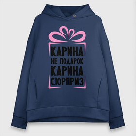 Женское худи Oversize хлопок с принтом Карина не подарок в городе Новоалтайск, френч-терри — 70% хлопок, 30% полиэстер. Мягкий теплый начес внутри —100% хлопок | боковые карманы, эластичные манжеты и нижняя кромка, капюшон на магнитной кнопке | ne_podarok_surpriz | карина | карина не подарок | карина сюприз