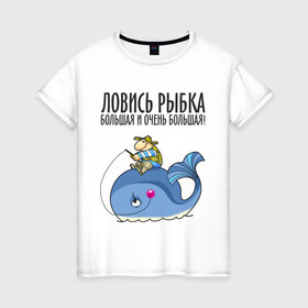 Женская футболка хлопок с принтом Ловись рыбка большая и очень большая в городе Новоалтайск, 100% хлопок | прямой крой, круглый вырез горловины, длина до линии бедер, слегка спущенное плечо | кит | ловись рыбка | рыбак | рыбалка | рыболов | удочка