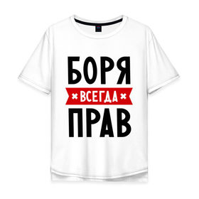 Мужская футболка хлопок Oversize с принтом Боря всегда прав в городе Новоалтайск, 100% хлопок | свободный крой, круглый ворот, “спинка” длиннее передней части | борис | боря всегда прав | имена
