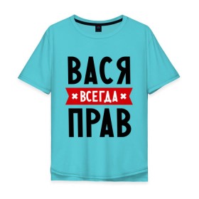Мужская футболка хлопок Oversize с принтом Вася всегда прав в городе Новоалтайск, 100% хлопок | свободный крой, круглый ворот, “спинка” длиннее передней части | василий | вася | всегда прав | имена
