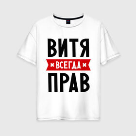 Женская футболка хлопок Oversize с принтом Витя всегда прав в городе Новоалтайск, 100% хлопок | свободный крой, круглый ворот, спущенный рукав, длина до линии бедер
 | виктор | витек | витя | всегда прав | имена