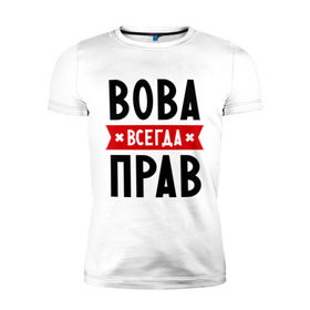 Мужская футболка премиум с принтом Вова всегда прав в городе Новоалтайск, 92% хлопок, 8% лайкра | приталенный силуэт, круглый вырез ворота, длина до линии бедра, короткий рукав | vladimir | владимир | вова | всегда прав | имена