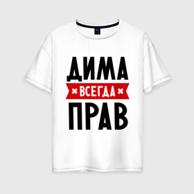Женская футболка хлопок Oversize с принтом Дима всегда прав в городе Новоалтайск, 100% хлопок | свободный крой, круглый ворот, спущенный рукав, длина до линии бедер
 | dmitry | всегда прав | дима | дмитрий | имена