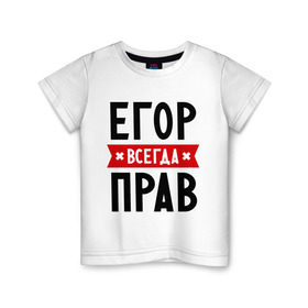 Детская футболка хлопок с принтом Егор всегда прав в городе Новоалтайск, 100% хлопок | круглый вырез горловины, полуприлегающий силуэт, длина до линии бедер | Тематика изображения на принте: всегда прав | егор | имена