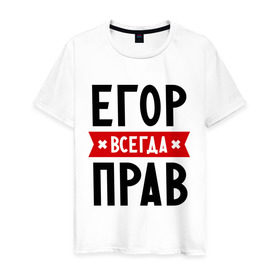Мужская футболка хлопок с принтом Егор всегда прав в городе Новоалтайск, 100% хлопок | прямой крой, круглый вырез горловины, длина до линии бедер, слегка спущенное плечо. | всегда прав | егор | имена