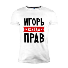 Мужская футболка премиум с принтом Игорь всегда прав в городе Новоалтайск, 92% хлопок, 8% лайкра | приталенный силуэт, круглый вырез ворота, длина до линии бедра, короткий рукав | igorname | всегда прав | игорь | имена