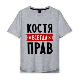 Мужская футболка хлопок Oversize с принтом Костя всегда прав в городе Новоалтайск, 100% хлопок | свободный крой, круглый ворот, “спинка” длиннее передней части | kostya | имена | константин | мужское имя | прикольные надписи