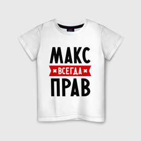 Детская футболка хлопок с принтом Макс всегда прав в городе Новоалтайск, 100% хлопок | круглый вырез горловины, полуприлегающий силуэт, длина до линии бедер | имена | максим | мужское имя | прикольные надписи