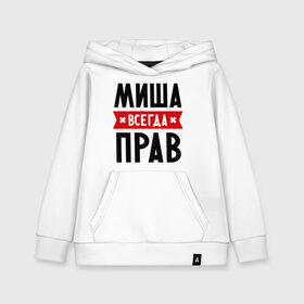 Детская толстовка хлопок с принтом Миша всегда прав в городе Новоалтайск, 100% хлопок | Круглый горловой вырез, эластичные манжеты, пояс, капюшен | имена | михаил | мужское имя | прикольные надписи