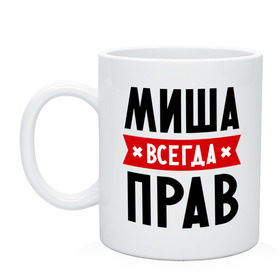 Кружка с принтом Миша всегда прав в городе Новоалтайск, керамика | объем — 330 мл, диаметр — 80 мм. Принт наносится на бока кружки, можно сделать два разных изображения | имена | михаил | мужское имя | прикольные надписи